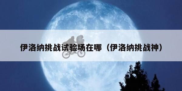 伊洛纳挑战试验场在哪（伊洛纳挑战神）