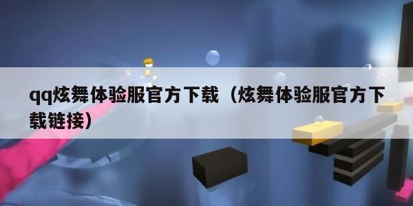 qq炫舞体验服官方下载（炫舞体验服官方下载链接）