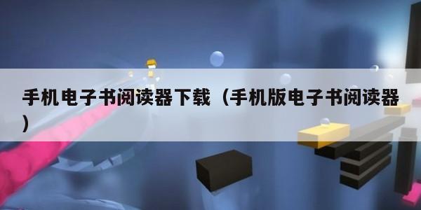 手机电子书阅读器下载（手机版电子书阅读器）