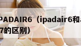IPADAIR6(ipadair6和air7的区别) IPADAIR6(ipadair6和air7的区别)