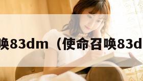 使命召唤83dm(使命召唤83dm论坛) 使命召唤83dm(使命召唤83dm论坛)