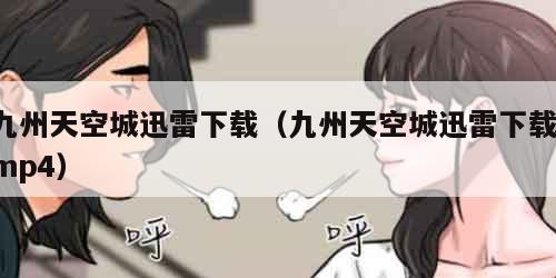 九州天空城迅雷下载（九州天空城迅雷下载 mp4）