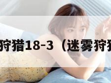 迷雾狩猎18-3（迷雾狩猎10）