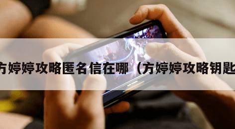 方婷婷攻略匿名信在哪(方婷婷攻略钥匙) 方婷婷攻略匿名信在哪(方婷婷攻略钥匙)