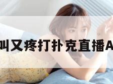 又叫又疼打扑克直播APP 又叫又疼打扑克直播APP