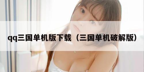 qq三国单机版下载（三国单机破解版）