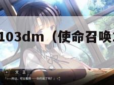 使命召唤103dm（使命召唤103dm汉化补丁）