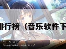 软件下载排行榜（音乐软件下载排行榜）