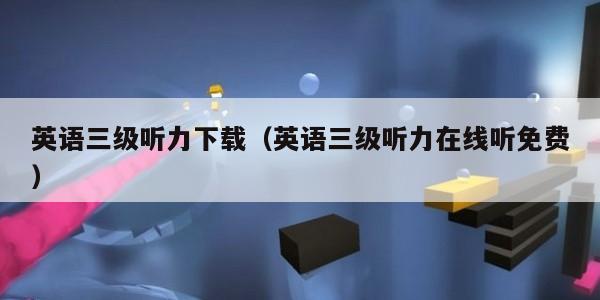 英语三级听力下载（英语三级听力在线听免费）