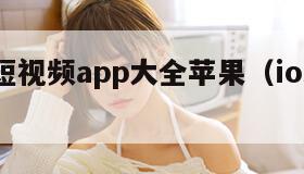 免费的短视频app大全苹果（ios短视频app）