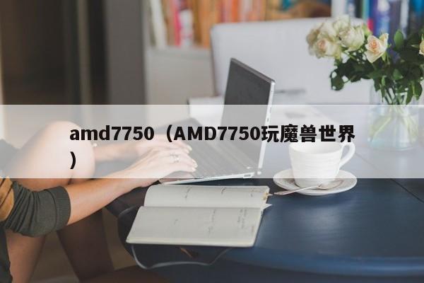 amd7750（AMD7750玩魔兽世界）