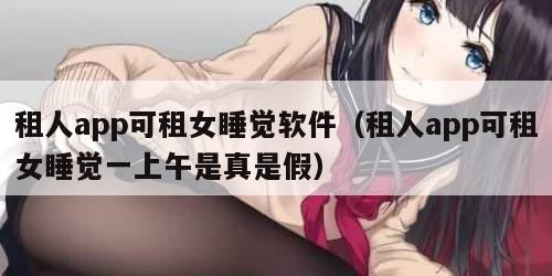 租人app可租女睡觉软件（租人app可租女睡觉一上午是真是假）
