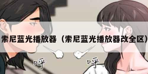 索尼蓝光播放器（索尼蓝光播放器改全区）