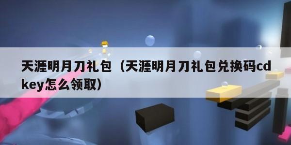 天涯明月刀礼包（天涯明月刀礼包兑换码cdkey怎么领取）