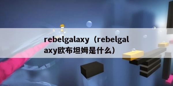 rebelgalaxy（rebelgalaxy欧布坦姆是什么）