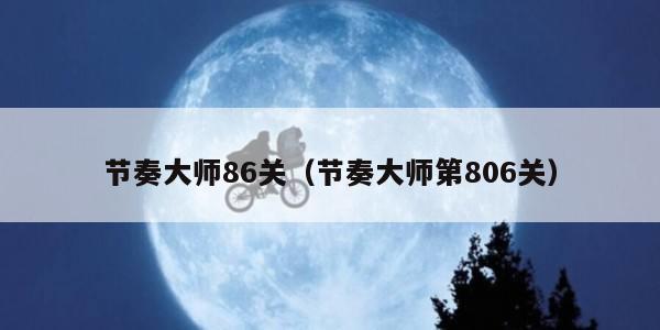 节奏大师86关（节奏大师第806关）