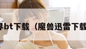 魔兽世界bt下载（魔兽迅雷下载完整版）