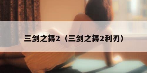 三剑之舞2（三剑之舞2利刃）