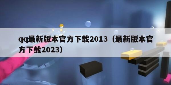 qq最新版本官方下载2013（最新版本官方下载2023）