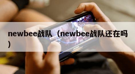 newbee战队(newbee战队还在吗) newbee战队(newbee战队还在吗)