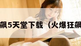 火爆狂飙5天堂下载(火爆狂飙5攻略) 火爆狂飙5天堂下载(火爆狂飙5攻略)