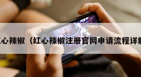 红心辣椒（红心辣椒注册官网申请流程详解）