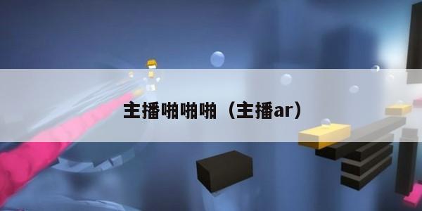 主播啪啪啪（主播ar）