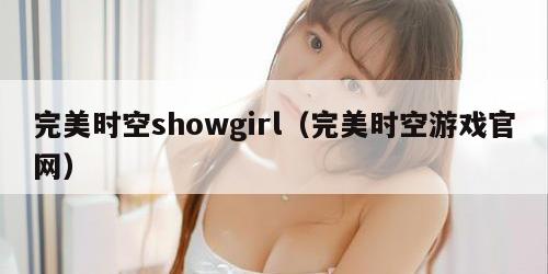 完美时空showgirl(完美时空游戏官网) 完美时空showgirl(完美时空游戏官网)