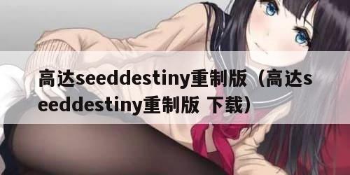 高达seeddestiny重制版（高达seeddestiny重制版 下载）