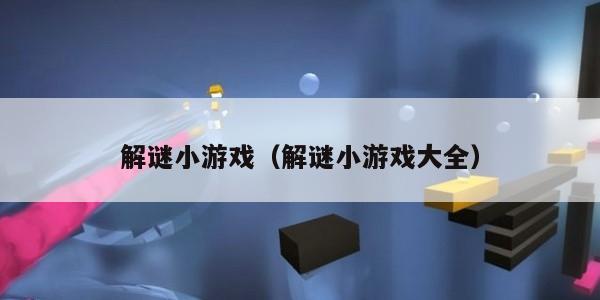 解谜小游戏（解谜小游戏大全）