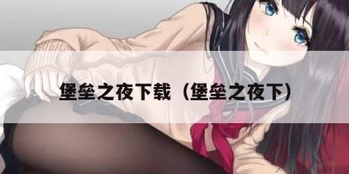 堡垒之夜下载(堡垒之夜下) 堡垒之夜下载(堡垒之夜下)