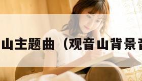观音山主题曲(观音山背景音乐) 观音山主题曲(观音山背景音乐)