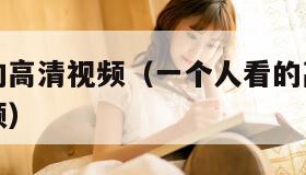 一个人看的高清视频（一个人看的高清视频在线观看视频）
