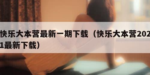快乐大本营最新一期下载（快乐大本营2021最新下载）