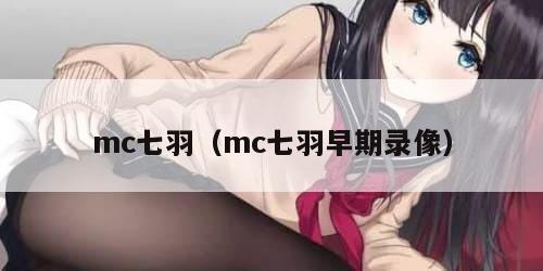 mc七羽(mc七羽早期录像) mc七羽(mc七羽早期录像)
