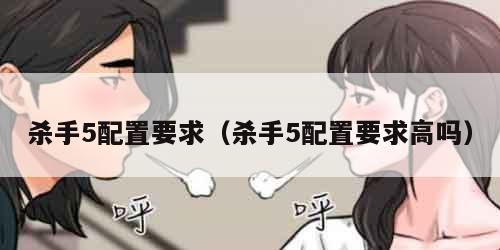 杀手5配置要求(杀手5配置要求高吗) 杀手5配置要求(杀手5配置要求高吗)