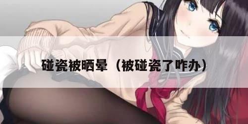 碰瓷被晒晕（被碰瓷了咋办）