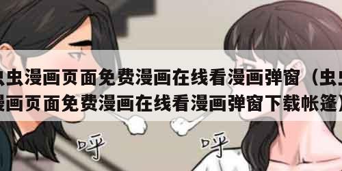虫虫漫画页面免费漫画在线看漫画弹窗（虫虫漫画页面免费漫画在线看漫画弹窗下载帐篷）