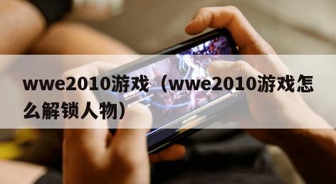 wwe2010游戏（wwe2010游戏怎么解锁人物）
