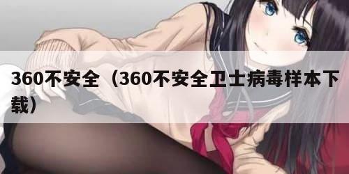 360不安全（360不安全卫士病毒样本下载）