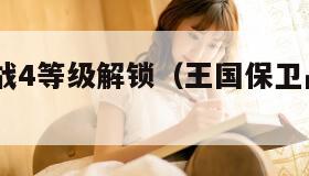 王国保卫战4等级解锁（王国保卫战4等级解锁攻略）