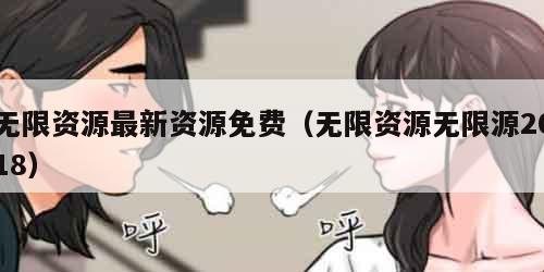 无限资源最新资源免费（无限资源无限源2018）