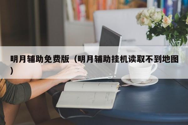 明月辅助免费版（明月辅助挂机读取不到地图）