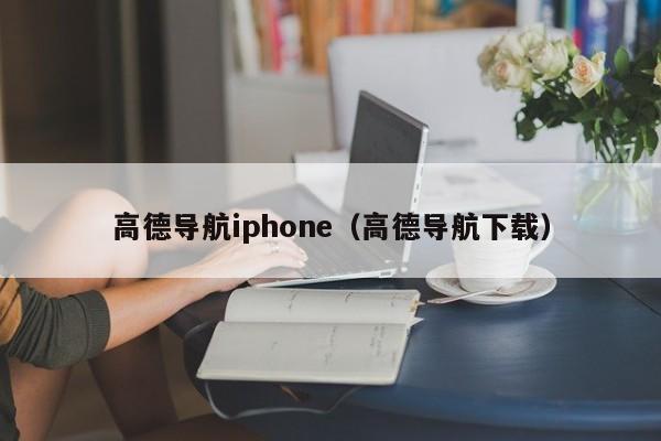高德导航iphone（高德导航下载）