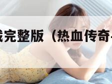 热血传奇下载完整版（热血传奇手机版官网下载安装）