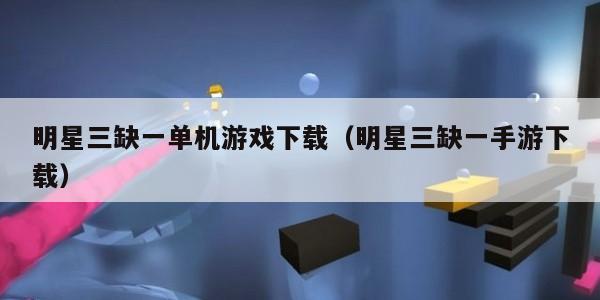 明星三缺一单机游戏下载（明星三缺一手游下载）