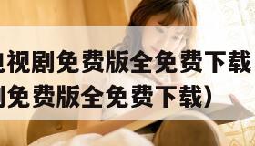 影视大全电视剧免费版全免费下载（小小影视大全电视剧免费版全免费下载）