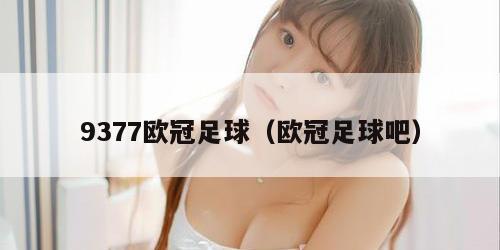 9377欧冠足球（欧冠足球吧）