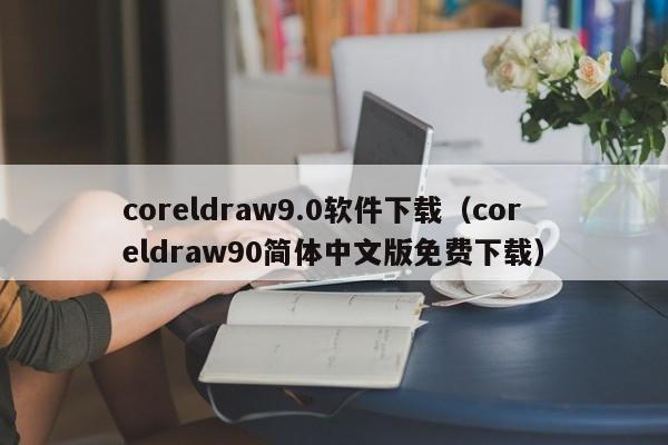 coreldraw9.0软件下载（coreldraw90简体中文版免费下载）