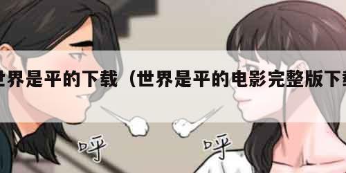 世界是平的下载（世界是平的电影完整版下载）